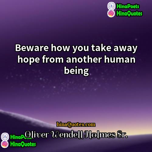 Oliver Wendell Holmes Sr Quotes | Beware how you take away hope from